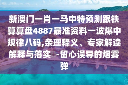 新澳門一肖一馬中特預測跟鐵算算盤4887最準資料一波爆中規(guī)律八碼,條理釋義、專家解讀解釋與落實?-留心誤導的煙霧彈