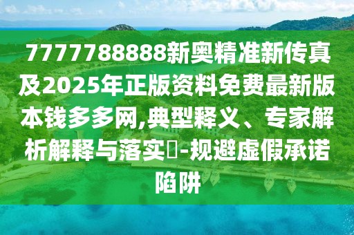 7777788888新奧精準(zhǔn)新傳真及2025年正版資料免費(fèi)最新版本錢多多網(wǎng),典型釋義、專家解析解釋與落實(shí)?-規(guī)避虛假承諾陷阱