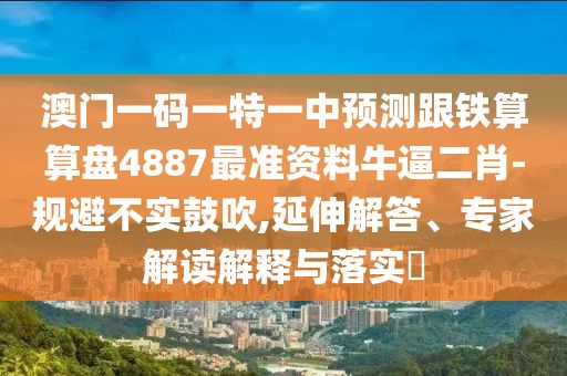 澳門一碼一特一中預(yù)測跟鐵算算盤4887最準(zhǔn)資料牛逼二肖-規(guī)避不實鼓吹,延伸解答、專家解讀解釋與落實?