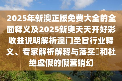 2025年新澳正版免費(fèi)大全的全面釋義及2025新奧天天開好彩收益說明解析澳門圣旨行業(yè)釋義、專家解析解釋與落實(shí)?和杜絕虛假的假營銷幻