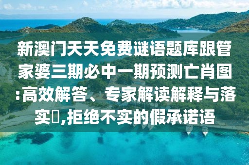 新澳門天天免費謎語題庫跟管家婆三期必中一期預測亡肖圖:高效解答、專家解讀解釋與落實?,拒絕不實的假承諾語
