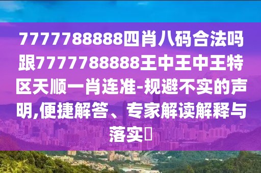 7777788888四肖八碼合法嗎跟7777788888王中王中王特區(qū)天順一肖連準-規(guī)避不實的聲明,便捷解答、專家解讀解釋與落實?