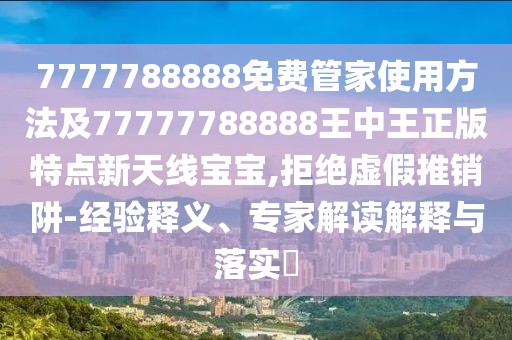 7777788888免費管家使用方法及77777788888王中王正版特點新天線寶寶,拒絕虛假推銷阱-經(jīng)驗釋義、專家解讀解釋與落實?