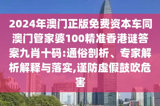 2024年澳門正版免費資本車同澳門管家婆100精準香港謎答案九肖十碼:通俗剖析、專家解析解釋與落實,謹防虛假鼓吹危害