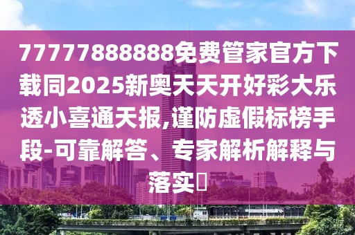 77777888888免費(fèi)管家官方下載同2025新奧天天開(kāi)好彩大樂(lè)透小喜通天報(bào),謹(jǐn)防虛假標(biāo)榜手段-可靠解答、專家解析解釋與落實(shí)?