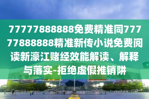 77777888888免費(fèi)精準(zhǔn)同77777888888精準(zhǔn)新傳小說(shuō)免費(fèi)閱讀新濠江賭經(jīng)效能解讀、解釋與落實(shí)-拒絕虛假推銷阱