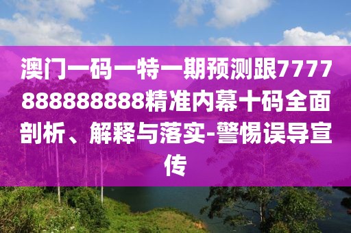 澳門一碼一特一期預(yù)測跟7777888888888精準內(nèi)幕十碼全面剖析、解釋與落實-警惕誤導(dǎo)宣傳