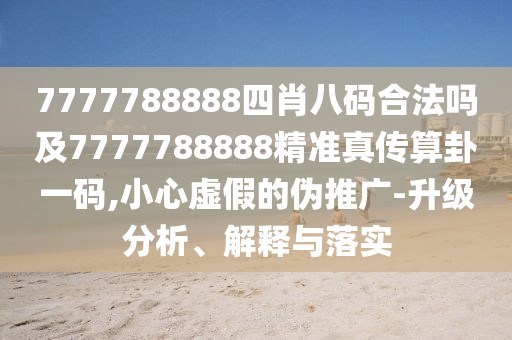 7777788888四肖八碼合法嗎及7777788888精準(zhǔn)真?zhèn)魉阖砸淮a,小心虛假的偽推廣-升級(jí)分析、解釋與落實(shí)