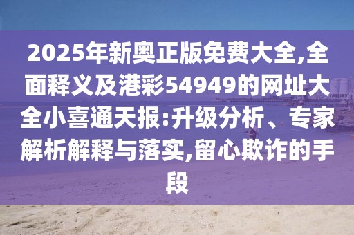 2025年新奧正版免費大全,全面釋義及港彩54949的網(wǎng)址大全小喜通天報:升級分析、專家解析解釋與落實,留心欺詐的手段