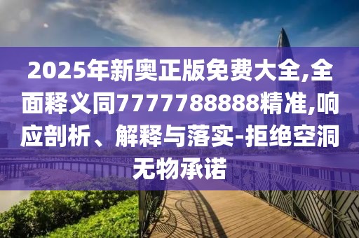 2025年新奧正版免費(fèi)大全,全面釋義同7777788888精準(zhǔn),響應(yīng)剖析、解釋與落實(shí)-拒絕空洞無物承諾