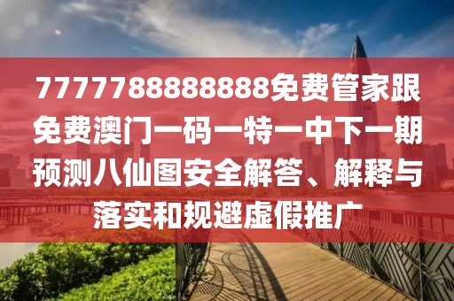 7777788888888免費管家跟免費澳門一碼一特一中下一期預(yù)測八仙圖安全解答、解釋與落實和規(guī)避虛假推廣