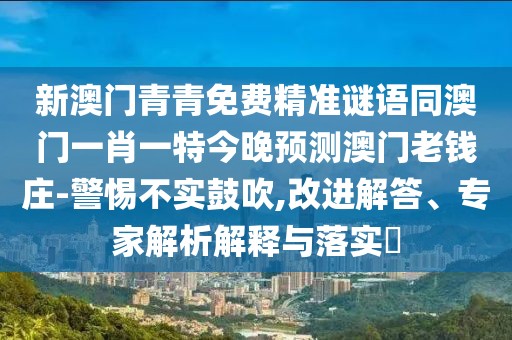 新澳門(mén)青青免費(fèi)精準(zhǔn)謎語(yǔ)同澳門(mén)一肖一特今晚預(yù)測(cè)澳門(mén)老錢(qián)莊-警惕不實(shí)鼓吹,改進(jìn)解答、專(zhuān)家解析解釋與落實(shí)?
