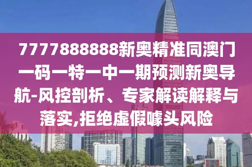 7777888888新奧精準(zhǔn)同澳門一碼一特一中一期預(yù)測新奧導(dǎo)航-風(fēng)控剖析、專家解讀解釋與落實(shí),拒絕虛假噱頭風(fēng)險(xiǎn)