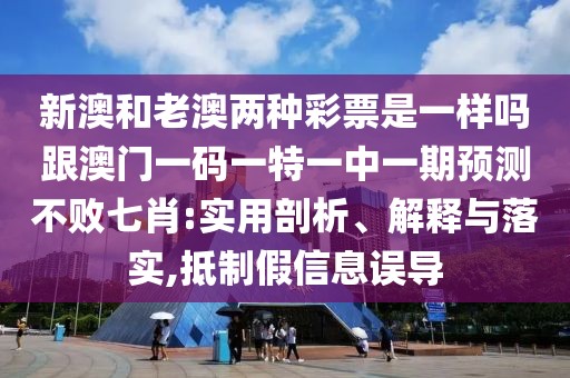 新澳和老澳兩種彩票是一樣嗎跟澳門(mén)一碼一特一中一期預(yù)測(cè)不敗七肖:實(shí)用剖析、解釋與落實(shí),抵制假信息誤導(dǎo)