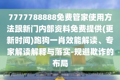 7777788888免費管家使用方法跟新門內部資料免費提供(更新時間)跑狗一肖效能解讀、專家解讀解釋與落實-規(guī)避欺詐的布局