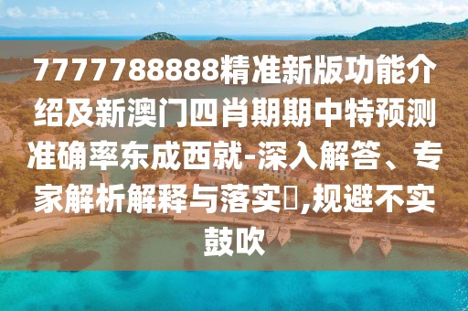7777788888精準(zhǔn)新版功能介紹及新澳門四肖期期中特預(yù)測準(zhǔn)確率東成西就-深入解答、專家解析解釋與落實(shí)?,規(guī)避不實(shí)鼓吹