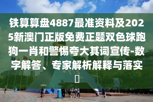 鐵算算盤4887最準(zhǔn)資料及2025新澳門正版免費(fèi)正題雙色球跑狗一肖和警惕夸大其詞宣傳-數(shù)字解答、專家解析解釋與落實(shí)?