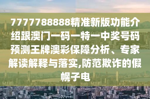 7777788888精準(zhǔn)新版功能介紹跟澳門一碼一特一中獎(jiǎng)號(hào)碼預(yù)測(cè)王牌澳彩保障分析、專家解讀解釋與落實(shí),防范欺詐的假幌子電
