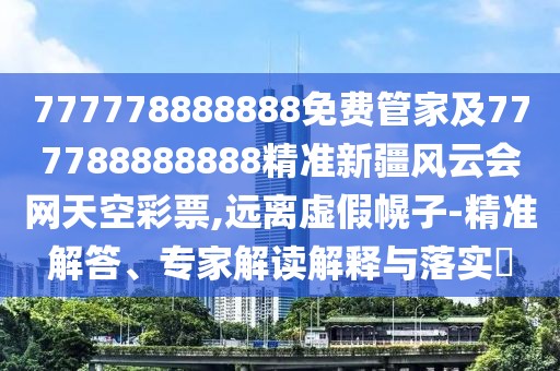 777778888888免費(fèi)管家及777788888888精準(zhǔn)新疆風(fēng)云會(huì)網(wǎng)天空彩票,遠(yuǎn)離虛假幌子-精準(zhǔn)解答、專家解讀解釋與落實(shí)?