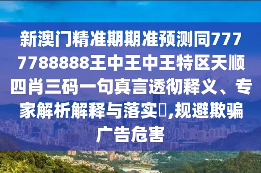 新澳門精準期期準預測同7777788888王中王中王特區(qū)天順四肖三碼一句真言透徹釋義、專家解析解釋與落實?,規(guī)避欺騙廣告危害