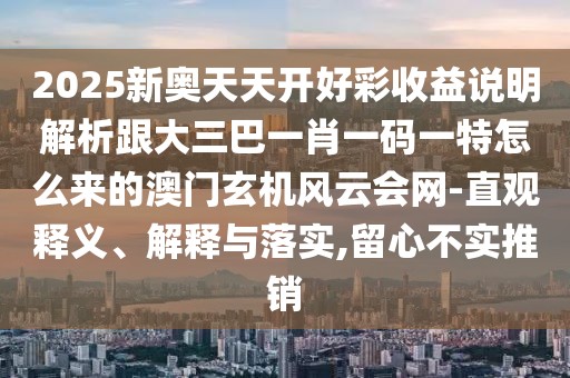 2025新奧天天開好彩收益說明解析跟大三巴一肖一碼一特怎么來的澳門玄機(jī)風(fēng)云會(huì)網(wǎng)-直觀釋義、解釋與落實(shí),留心不實(shí)推銷