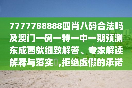 7777788888四肖八碼合法嗎及澳門一碼一特一中一期預(yù)測東成西就細(xì)致解答、專家解讀解釋與落實?,拒絕虛假的承諾