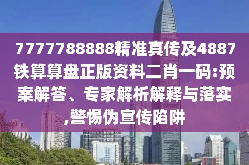 7777788888精準真?zhèn)骷?887鐵算算盤正版資料二肖一碼:預(yù)案解答、專家解析解釋與落實,警惕偽宣傳陷阱