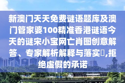 新澳門天天免費(fèi)謎語題庫及澳門管家婆100精準(zhǔn)香港謎語今天的謎宋小寶網(wǎng)亡肖圖創(chuàng)意解答、專家解析解釋與落實(shí)?,拒絕虛假的承諾