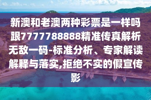 新澳和老澳兩種彩票是一樣嗎跟7777788888精準(zhǔn)傳真解析無(wú)敵一碼-標(biāo)準(zhǔn)分析、專家解讀解釋與落實(shí),拒絕不實(shí)的假宣傳影