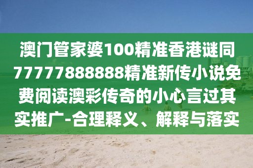 澳門(mén)管家婆100精準(zhǔn)香港謎同77777888888精準(zhǔn)新傳小說(shuō)免費(fèi)閱讀澳彩傳奇的小心言過(guò)其實(shí)推廣-合理釋義、解釋與落實(shí)