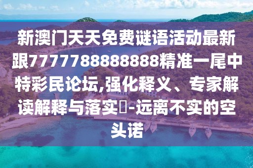 新澳門天天免費謎語活動最新跟7777788888888精準(zhǔn)一尾中特彩民論壇,強化釋義、專家解讀解釋與落實?-遠(yuǎn)離不實的空頭諾