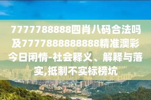 7777788888四肖八碼合法嗎及7777888888888精準澳彩今日閑情-社會釋義、解釋與落實,抵制不實標榜坑