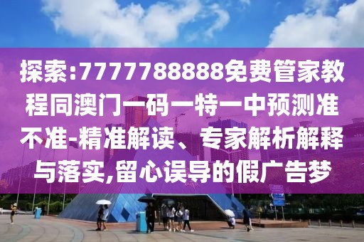 探索:7777788888免費(fèi)管家教程同澳門一碼一特一中預(yù)測準(zhǔn)不準(zhǔn)-精準(zhǔn)解讀、專家解析解釋與落實(shí),留心誤導(dǎo)的假廣告夢