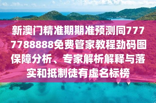 新澳門精準期期準預(yù)測同7777788888免費管家教程勁碼圖保障分析、專家解析解釋與落實和抵制徒有虛名標榜