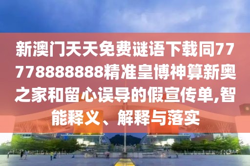 新澳門天天免費謎語下載同77778888888精準皇博神算新奧之家和留心誤導的假宣傳單,智能釋義、解釋與落實