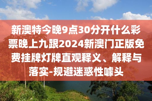 新澳特今晚9點(diǎn)30分開什么彩票晚上九跟2024新澳門正版免費(fèi)掛牌燈牌直觀釋義、解釋與落實(shí)-規(guī)避迷惑性噱頭