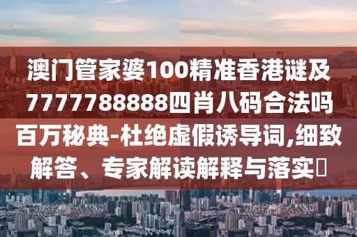 澳門管家婆100精準(zhǔn)香港謎及7777788888四肖八碼合法嗎百萬秘典-杜絕虛假誘導(dǎo)詞,細(xì)致解答、專家解讀解釋與落實?