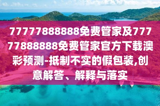 77777888888免費管家及77777888888免費管家官方下載澳彩預(yù)測-抵制不實的假包裝,創(chuàng)意解答、解釋與落實