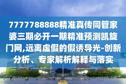 7777788888精準(zhǔn)真?zhèn)魍芗移湃诒亻_一期精準(zhǔn)預(yù)測(cè)凱旋門網(wǎng),遠(yuǎn)離虛假的假誘導(dǎo)光-創(chuàng)新分析、專家解析解釋與落實(shí)