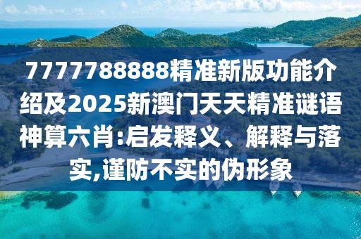 7777788888精準(zhǔn)新版功能介紹及2025新澳門天天精準(zhǔn)謎語(yǔ)神算六肖:啟發(fā)釋義、解釋與落實(shí),謹(jǐn)防不實(shí)的偽形象