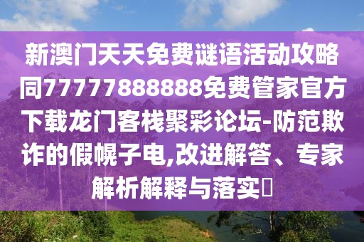 新澳門天天免費謎語活動攻略同77777888888免費管家官方下載龍門客棧聚彩論壇-防范欺詐的假幌子電,改進(jìn)解答、專家解析解釋與落實?