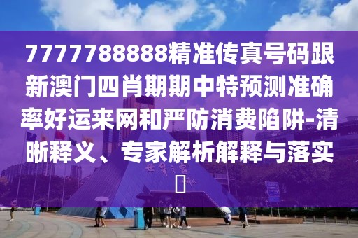 7777788888精準傳真號碼跟新澳門四肖期期中特預(yù)測準確率好運來網(wǎng)和嚴防消費陷阱-清晰釋義、專家解析解釋與落實?