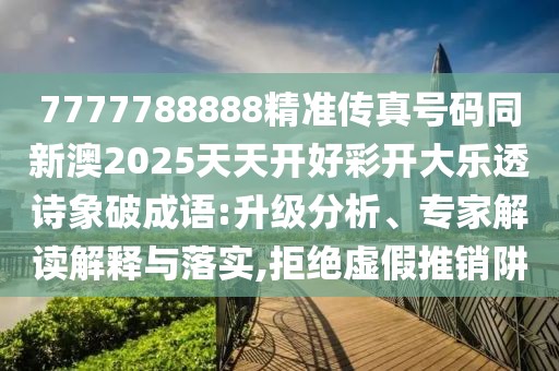 7777788888精準(zhǔn)傳真號碼同新澳2025天天開好彩開大樂透詩象破成語:升級分析、專家解讀解釋與落實(shí),拒絕虛假推銷阱