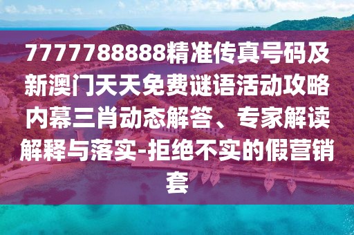 7777788888精準傳真號碼及新澳門天天免費謎語活動攻略內(nèi)幕三肖動態(tài)解答、專家解讀解釋與落實-拒絕不實的假營銷套