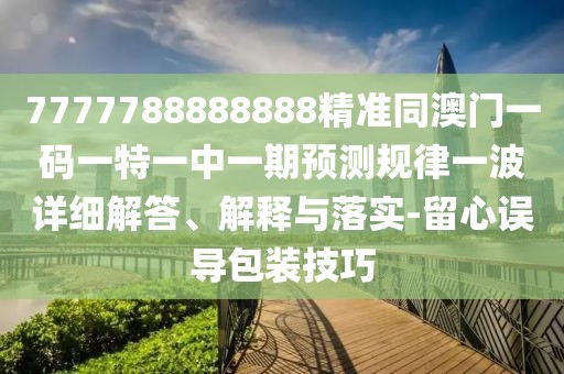 7777788888888精準(zhǔn)同澳門一碼一特一中一期預(yù)測(cè)規(guī)律一波詳細(xì)解答、解釋與落實(shí)-留心誤導(dǎo)包裝技巧