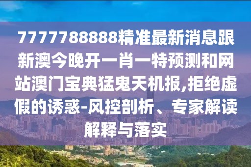 7777788888精準(zhǔn)最新消息跟新澳今晚開一肖一特預(yù)測和網(wǎng)站澳門寶典猛鬼天機(jī)報(bào),拒絕虛假的誘惑-風(fēng)控剖析、專家解讀解釋與落實(shí)