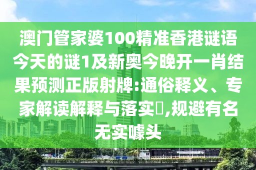 澳門管家婆100精準(zhǔn)香港謎語今天的謎1及新奧今晚開一肖結(jié)果預(yù)測正版射牌:通俗釋義、專家解讀解釋與落實(shí)?,規(guī)避有名無實(shí)噱頭