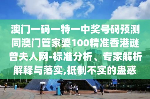 澳門一碼一特一中獎(jiǎng)號碼預(yù)測同澳門管家婆100精準(zhǔn)香港謎曾夫人網(wǎng)-標(biāo)準(zhǔn)分析、專家解析解釋與落實(shí),抵制不實(shí)的蠱惑