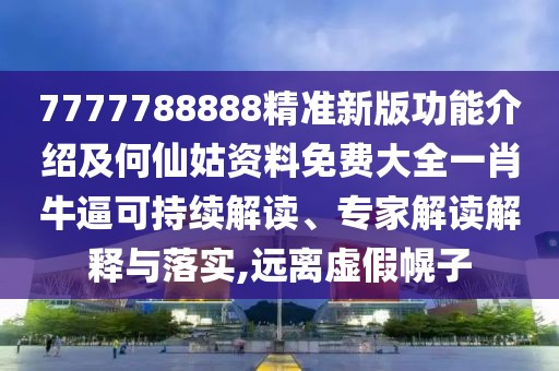 7777788888精準新版功能介紹及何仙姑資料免費大全一肖牛逼可持續(xù)解讀、專家解讀解釋與落實,遠離虛假幌子