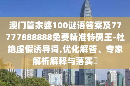 澳門管家婆100謎語答案及77777888888免費(fèi)精準(zhǔn)特碼王-杜絕虛假誘導(dǎo)詞,優(yōu)化解答、專家解析解釋與落實(shí)?